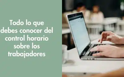 Todo lo que debes conocer del control horario sobre los trabajadores